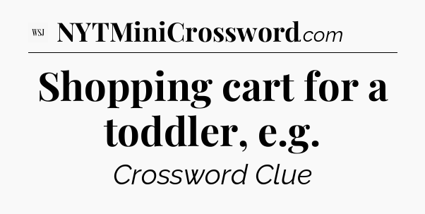 Shopping cart for a toddler, e.g - WSJ Crossword
