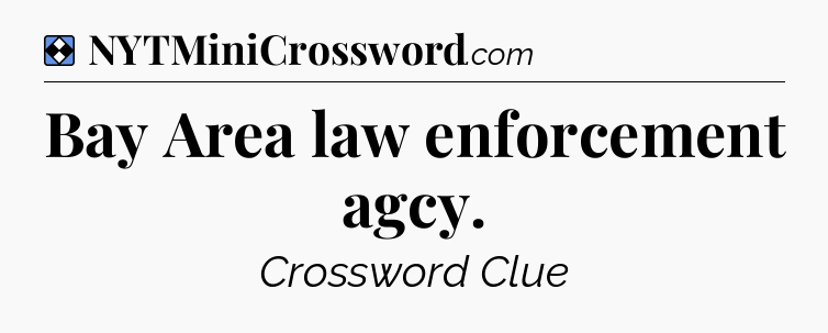 Solution: Bay Area law enforcement agcy - NYT Mini Crossword