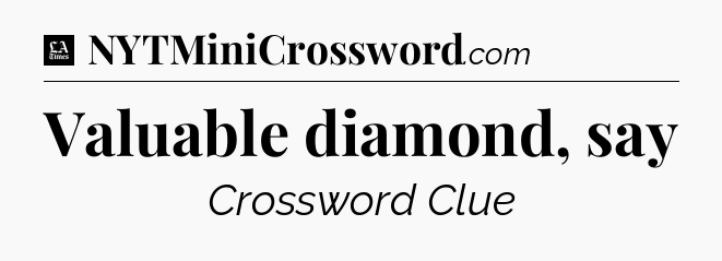 Valuable diamond, say - LA Times Crossword