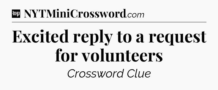 Excited reply to a request for volunteers Crossword Clue