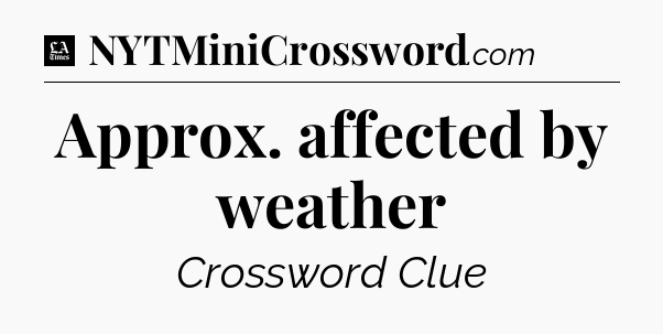 Approx. affected by weather - LA Times Crossword