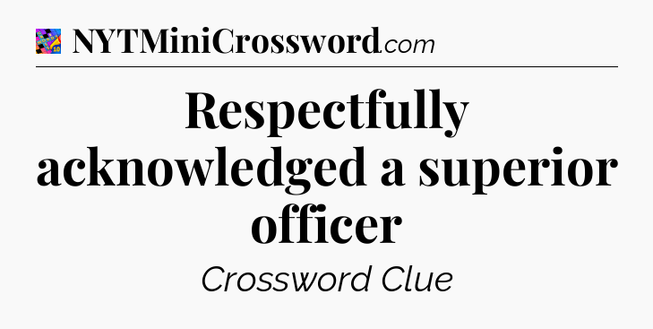 Respectfully acknowledged a superior officer Crossword Clue
