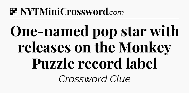 Solution: One-named pop star with releases on the Monkey Puzzle record label - NYT Crossword