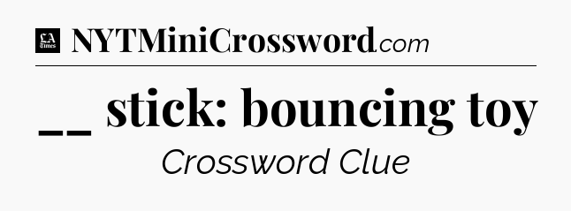 __ stick: bouncing toy - LA Times Crossword