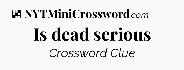 Solution: Is dead serious - NYT Crossword