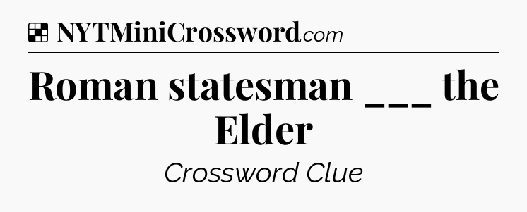 Solution: Roman statesman ___ the Elder - NYT Crossword