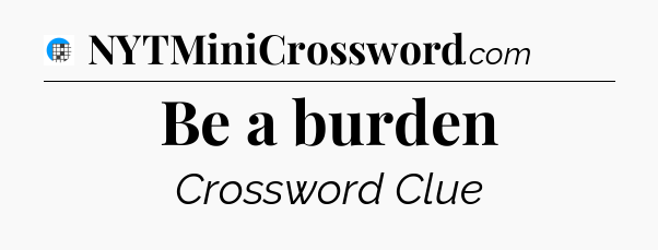 Be a burden Crossword Clue