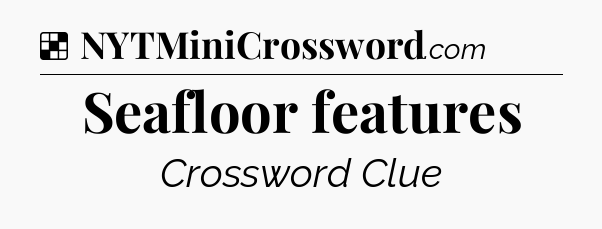 Solution: Seafloor features - NYT Crossword
