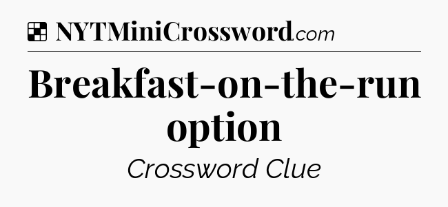 Solution: Breakfast-on-the-run option - NYT Crossword
