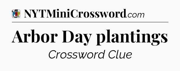 Arbor Day plantings Crossword Clue