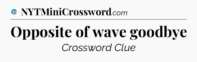 Opposite of wave goodbye Crossword Clue