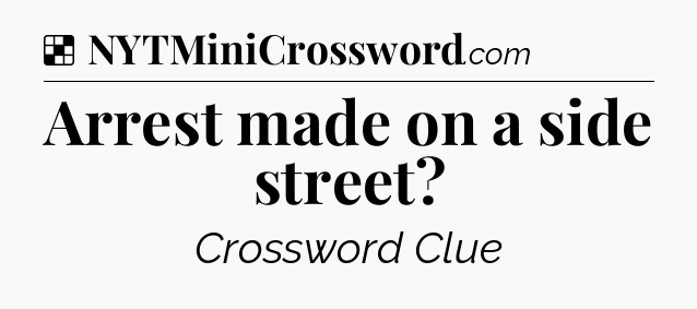 Solution: Arrest made on a side street - NYT Crossword