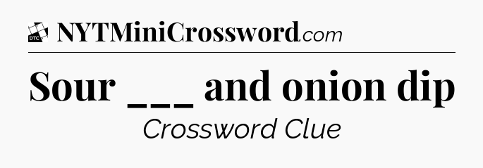 Sour ___ and onion dip - Daily Themed Classic Crossword