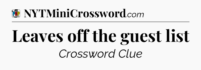 Leaves off the guest list Crossword Clue