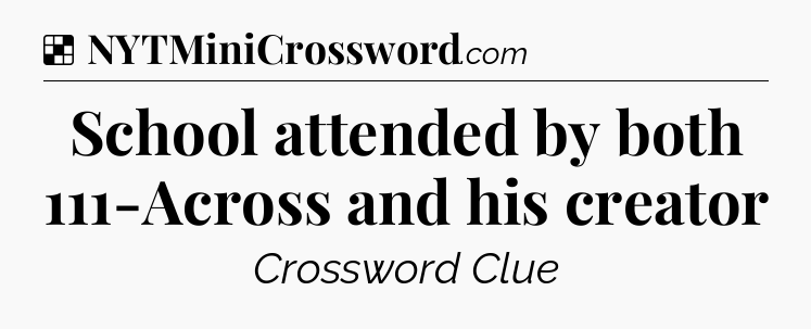 Solution: School attended by both 111-Across and his creator - NYT Crossword