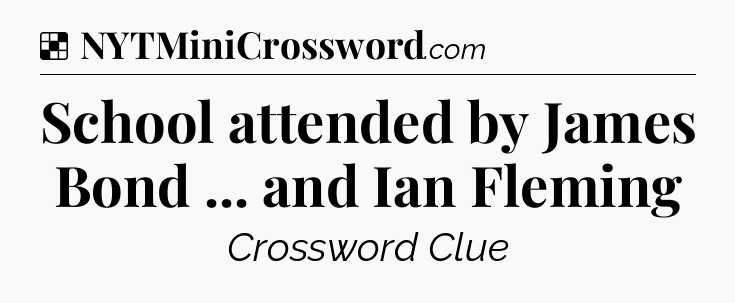 Solution: School attended by James Bond ... and Ian Fleming - NYT Crossword