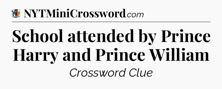 School attended by Prince Harry and Prince William Crossword Clue