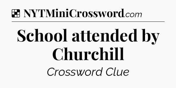 Solution: School attended by Churchill - NYT Crossword