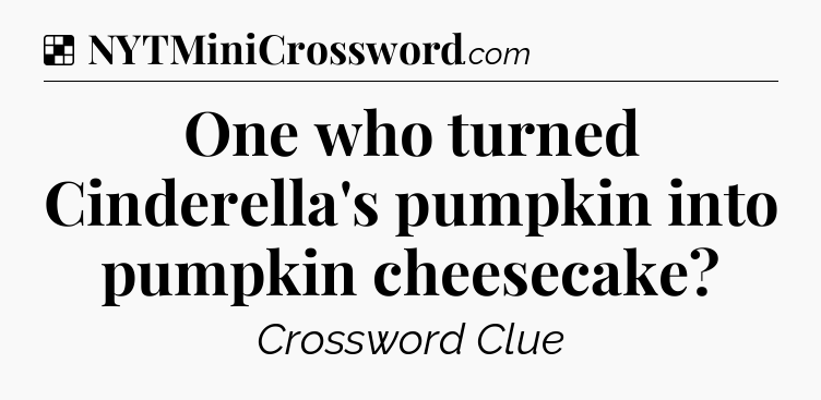Solution: One who turned Cinderella's pumpkin into pumpkin cheesecake - NYT Crossword