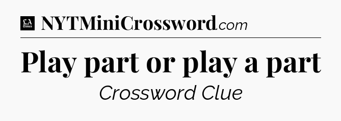 Play part or play a part - LA Times Crossword