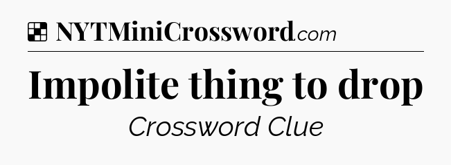 Solution: Impolite thing to drop - NYT Crossword