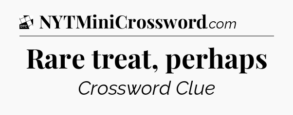 Rare treat, perhaps - Daily Themed Classic Crossword