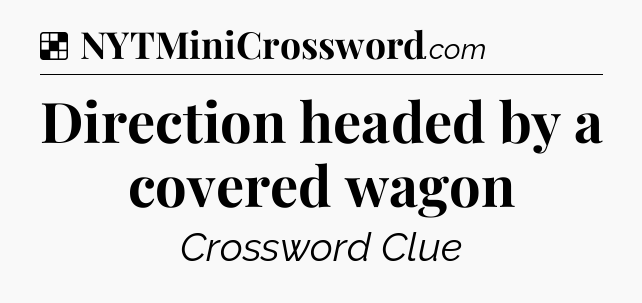 Solution: Direction headed by a covered wagon - NYT Crossword