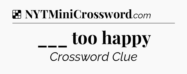Solution: ___ too happy - NYT Crossword