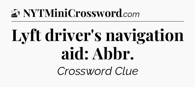 Lyft driver's navigation aid: Abbr - Daily Themed Classic Crossword