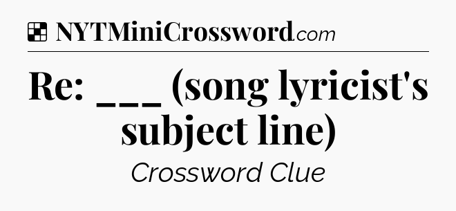 Solution: Re: ___ (song lyricist's subject line) - NYT Crossword