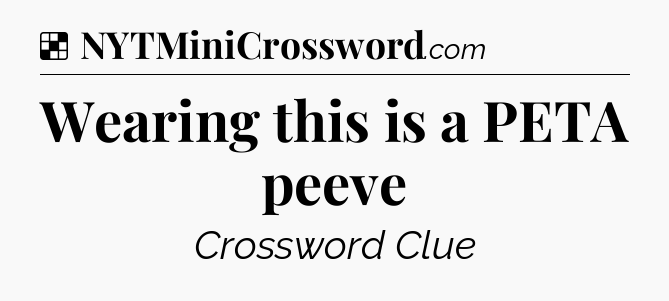 Solution: Wearing this is a PETA peeve - NYT Crossword