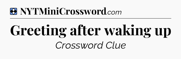 Solution: Greeting after waking up - NYT Mini Crossword