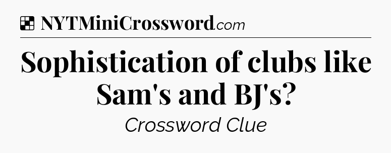 Solution: Sophistication of clubs like Sam's and BJ's - NYT Crossword