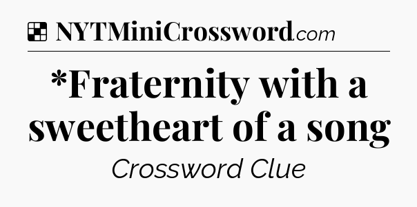 Solution: *Fraternity with a sweetheart of a song - NYT Crossword