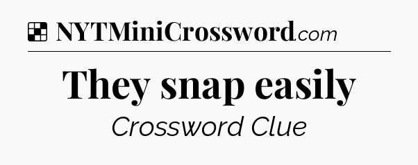 Solution: They snap easily - NYT Crossword