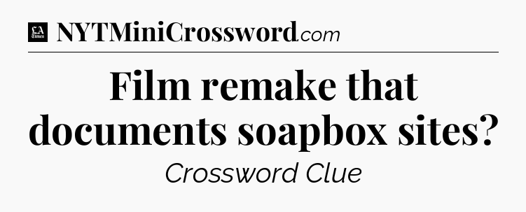 Film remake that documents soapbox sites - LA Times Crossword