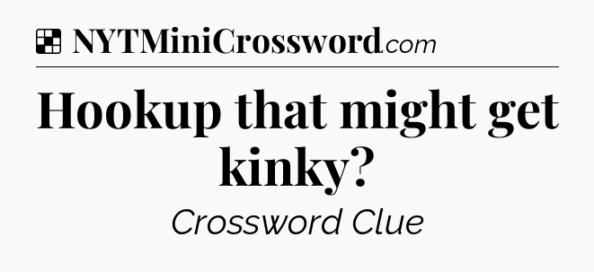 Solution: Hookup that might get kinky - NYT Crossword