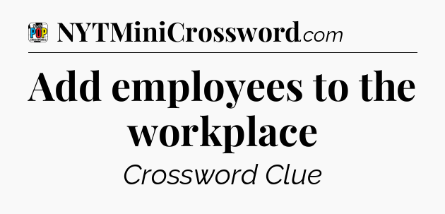Add employees to the workplace Crossword Clue