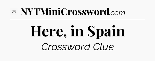 Here, in Spain - WSJ Crossword