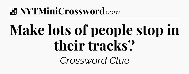 Solution: Make lots of people stop in their tracks - NYT Crossword