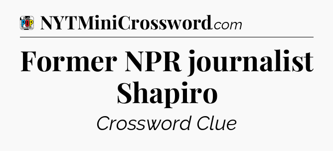 Former NPR journalist Shapiro Crossword Clue