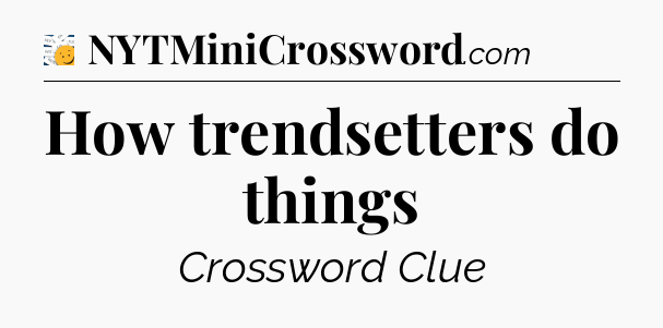 How trendsetters do things - 7 Little Words