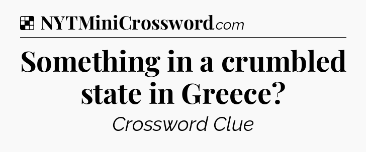 Solution: Something in a crumbled state in Greece - NYT Crossword