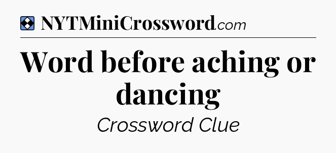 Solution: Word before aching or dancing - NYT Mini Crossword