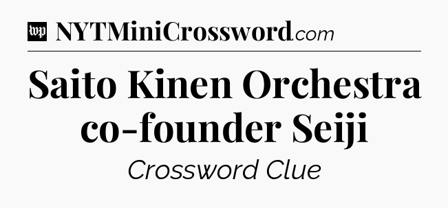 Saito Kinen Orchestra co-founder Seiji Crossword Clue