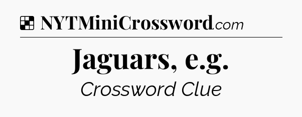 Solution: Jaguars, e.g - NYT Crossword