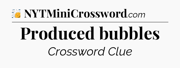 Produced bubbles - 7 Little Words