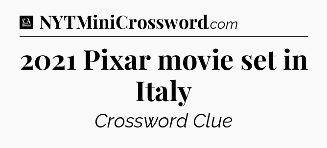 2021 Pixar movie set in Italy - LA Times Crossword