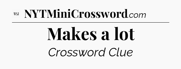 Makes a lot - WSJ Crossword