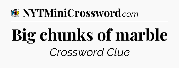 Big chunks of marble Crossword Clue